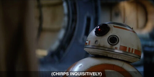A frame from Star Wars: The Force Awakens featuring BB-8 and the caption: Chirps Inquisitively)